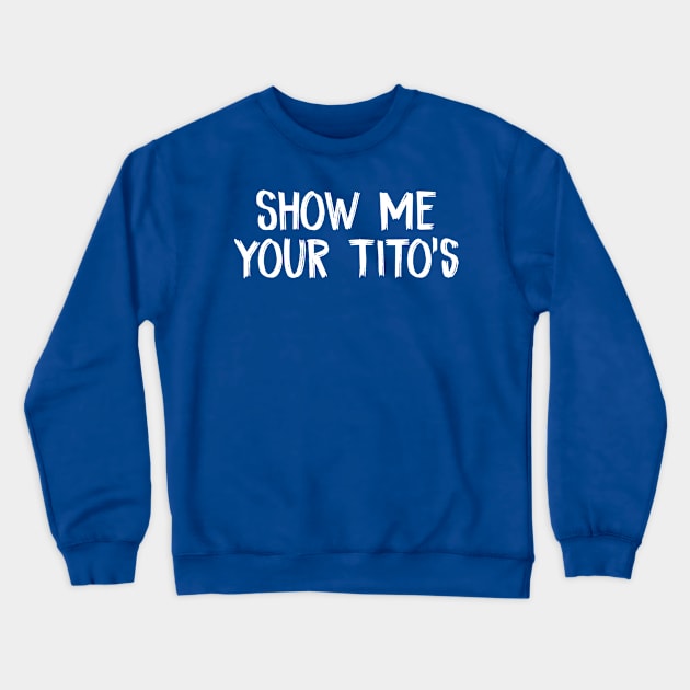 Show Me Your Tito's Crewneck Sweatshirt by TIHONA